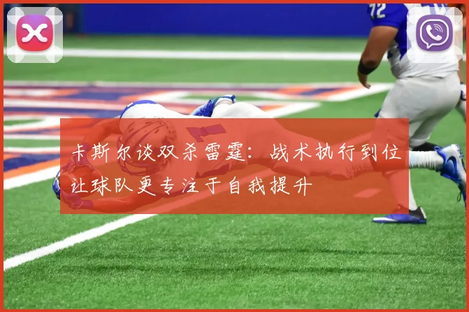 卡斯尔谈双杀雷霆：战术执行到位让球队更专注于自我提升