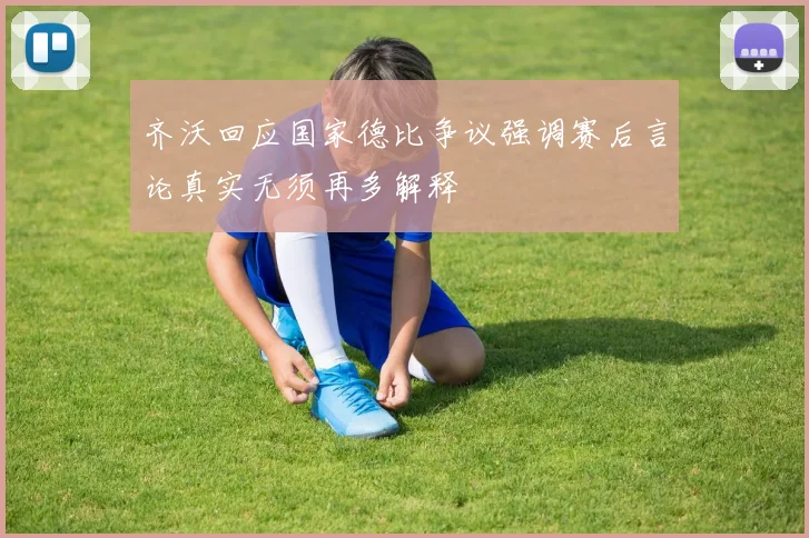 齐沃回应国家德比争议强调赛后言论真实无须再多解释