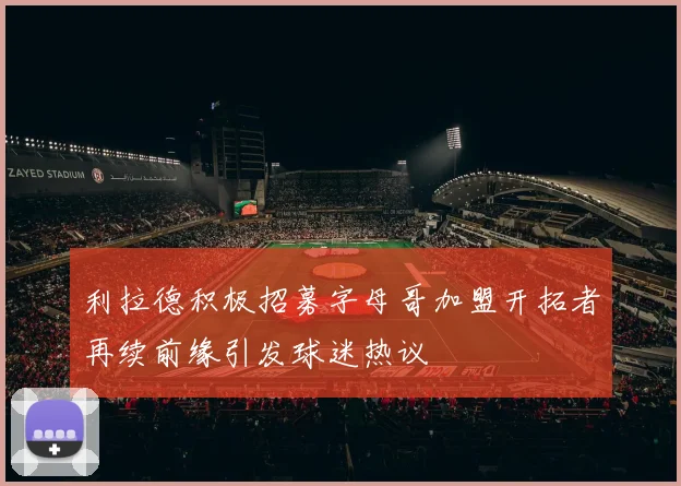 利拉德积极招募字母哥加盟开拓者再续前缘引发球迷热议