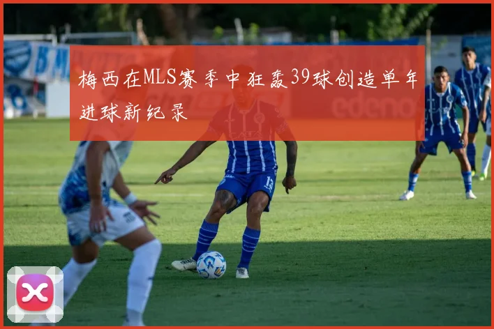 梅西在MLS赛季中狂轰39球创造单年进球新纪录