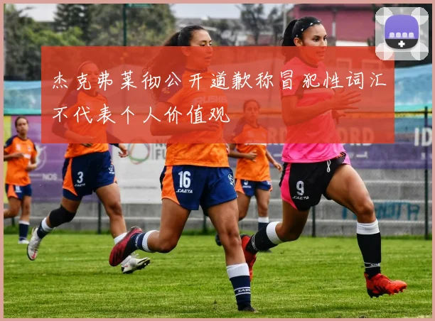 杰克弗莱彻公开道歉称冒犯性词汇不代表个人价值观