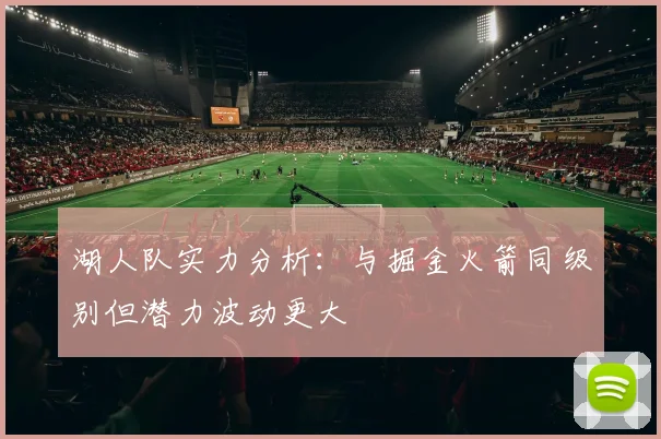 湖人队实力分析：与掘金火箭同级别但潜力波动更大