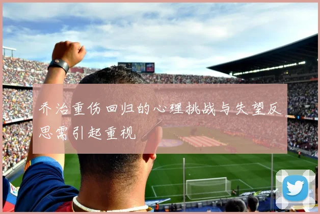 乔治重伤回归的心理挑战与失望反思需引起重视