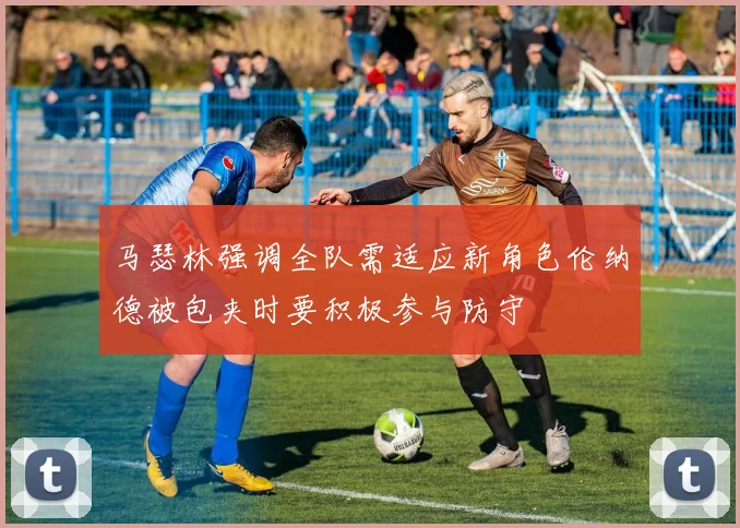 马瑟林强调全队需适应新角色伦纳德被包夹时要积极参与防守