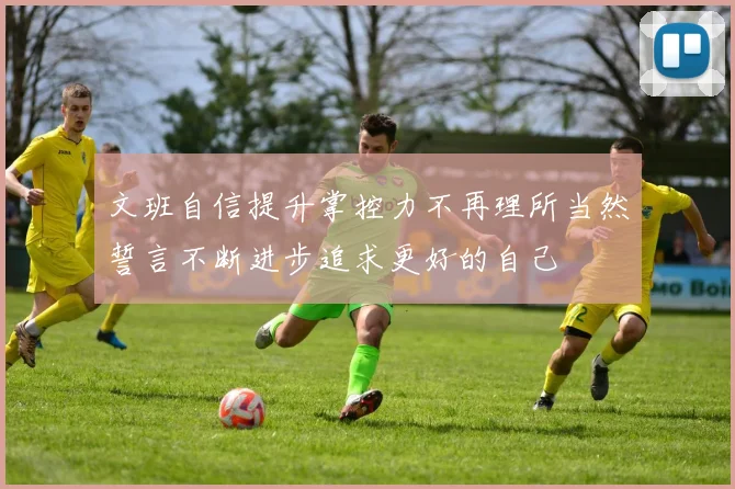 文班自信提升掌控力不再理所当然誓言不断进步追求更好的自己