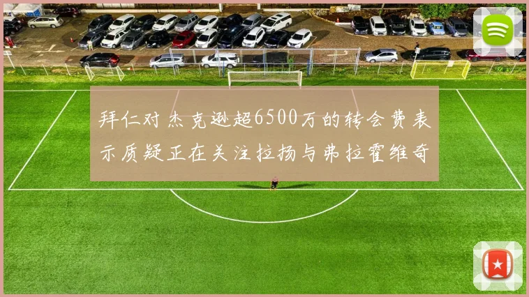 拜仁对杰克逊超6500万的转会费表示质疑正在关注拉扬与弗拉霍维奇