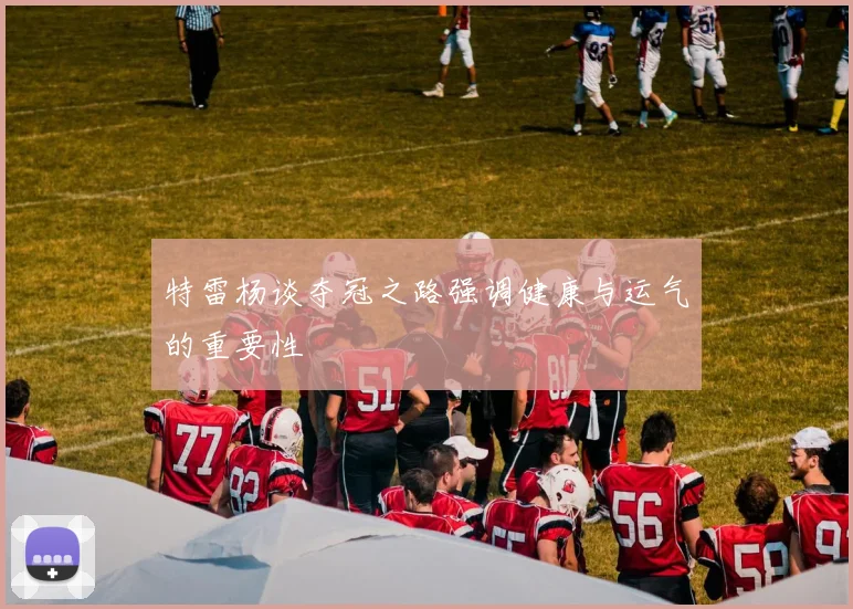特雷杨谈夺冠之路强调健康与运气的重要性
